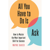 All You Have to Do Is Ask: How to Master the Most Important Skill for Success - Hardcover