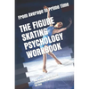 The Figure Skating Psychology Workbook: How to Use Advanced Sports Psychology to Succeed in the Ice Rink - Paperback