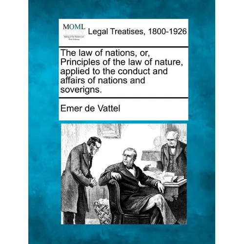 The law of nations, or, Principles of the law of nature, applied to the conduct and affairs of nations and soverigns. - Paperback