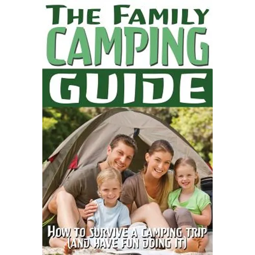 The Family Camping Guide: How to Survive a Camping Trip (and Have Fun Doing It) - Paperback