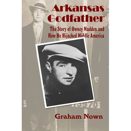 Arkansas Godfather: The Story of Owney Madden and How He Hijacked Middle America - Paperback
