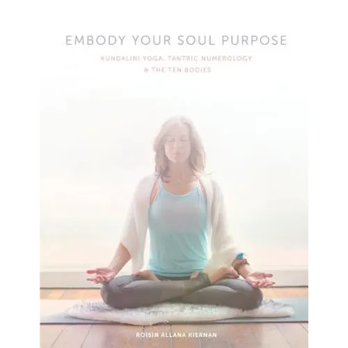 Embody Your Soul Purpose: Kundalini Yoga, Tantric Numerology, and The Ten Bodies - Paperback