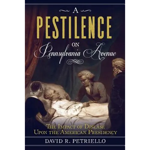 A Pestilence on Pennsylvania Avenue: The Impact of Disease Upon the American Presidency - Paperback