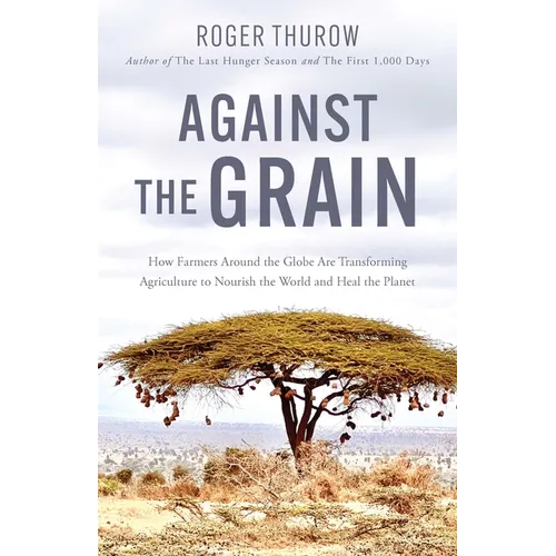 Against the Grain: How Farmers Around the Globe Are Transforming Agriculture to Nourish the World and Heal the Planet - Paperback