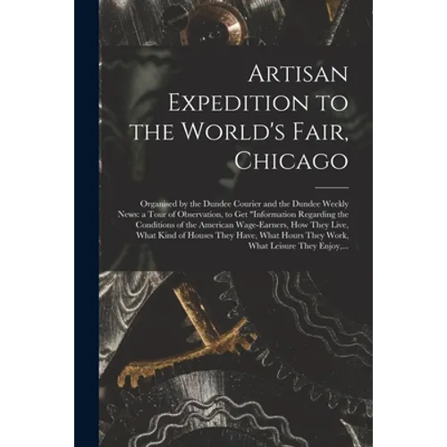 Artisan Expedition to the World's Fair, Chicago [microform]: Organised by the Dundee Courier and the Dundee Weekly News: a Tour of Observation, to Get - Paperback