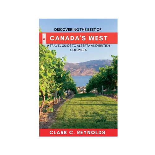 Discovering the Best of Canada's West: A Travel Guide to Alberta and British Columbia - Paperback