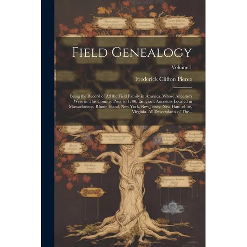 Field Genealogy; Being the Record of All the Field Family in America, Whose Ancestors Were in This Country Prior to 1700. Emigrant Ancestors Located i - Paperback