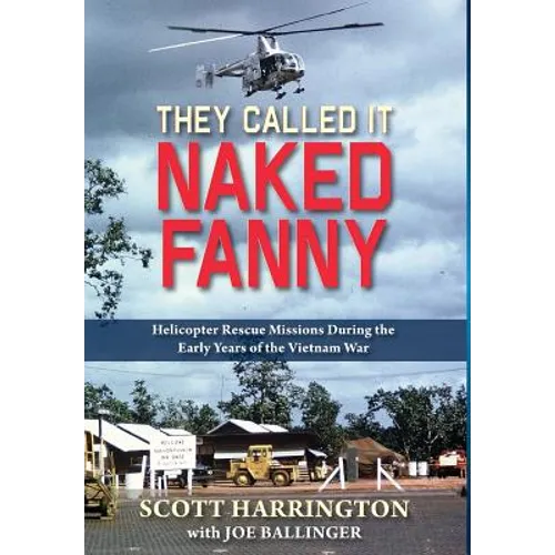 They Called It Naked Fanny: Helicopter Rescue Missions During the Early Years of the Vietnam War - Hardcover