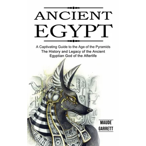 Ancient Egypt: A Captivating Guide to the Age of the Pyramids (The History and Legacy of the Ancient Egyptian God of the Afterlife) - Paperback