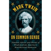Mark Twain on Common Sense: Timeless Advice and Words of Wisdom from Americaa's Most-Revered Humorist - Hardcover