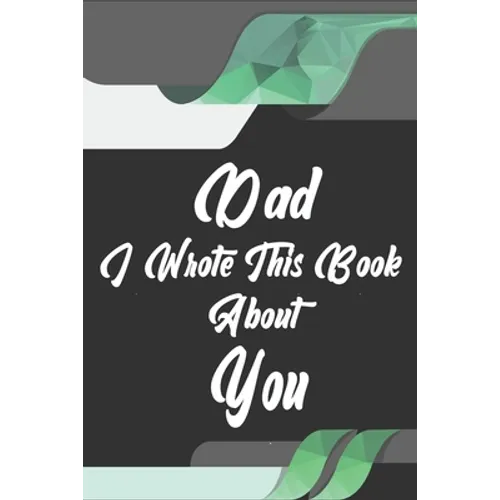 Dad, I Wrote This Book About You: Perfect For Dad's Birthday, Father's Day, Christmas Or Just To Show Dad You Love Him! - Paperback