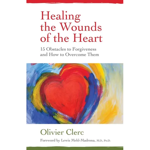 Healing the Wounds of the Heart: 15 Obstacles to Forgiveness and How to Overcome Them - Paperback