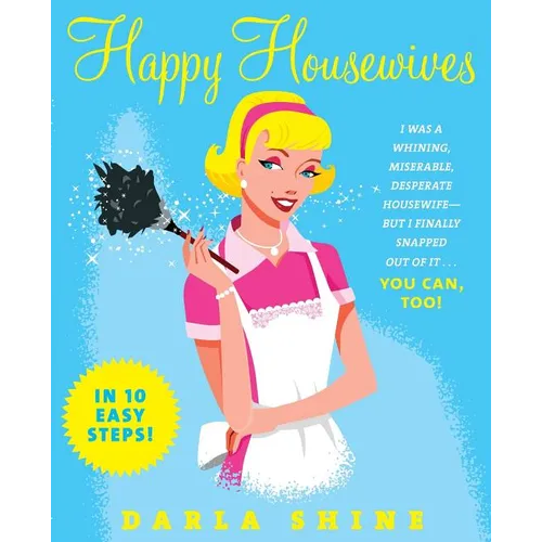 Happy Housewives: I Was a Whining, Miserable, Desperate Housewife--But I Finally Snapped Out of It...You Can, Too! - Paperback