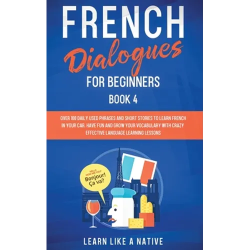 French Dialogues for Beginners Book 4: Over 100 Daily Used Phrases and Short Stories to Learn French in Your Car. Have Fun and Grow Your Vocabulary wi - Paperback