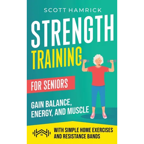 Strength Training for Seniors: Gain Balance, Energy, and Muscle with Simple Home Exercises and Resistance Bands - Hardcover