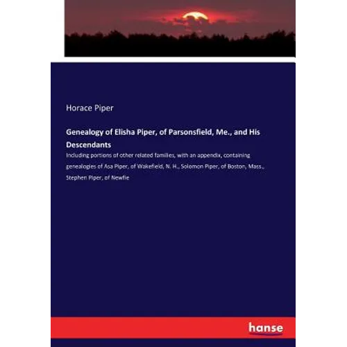 Genealogy of Elisha Piper, of Parsonsfield, Me., and His Descendants: Including portions of other related families, with an appendix, containing genea - Paperback