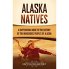 Alaska Natives: A Captivating Guide to the History of the Indigenous Peoples of Alaska - Hardcover