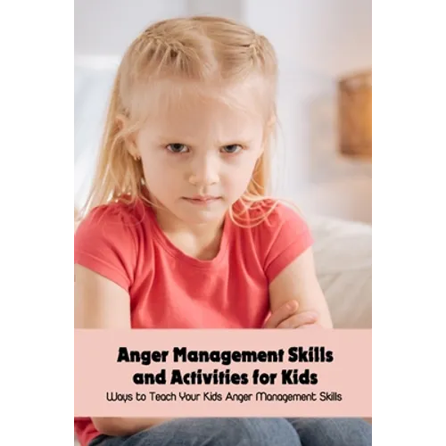 Anger Management Skills and Activities for Kids: Ways to Teach Your Kids Anger Management Skills - Paperback