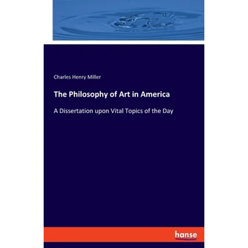 The Philosophy of Art in America: A Dissertation upon Vital Topics of the Day - Paperback