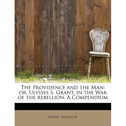 The Providence and the Man: Or, Ulysses S. Grant, in the War of the Rebellion. a Compendium - Paperback