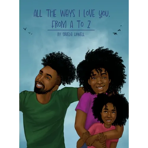 All the Ways I Love You, From A to Z: An Alphabet Poem to Inspire, Empower, and Uplift - Hardcover