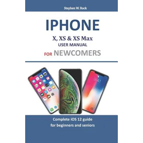 Iphone X, XS & XS Max User Manual For Newcomers: Complete iOS 12 guide for beginners and seniors - Paperback