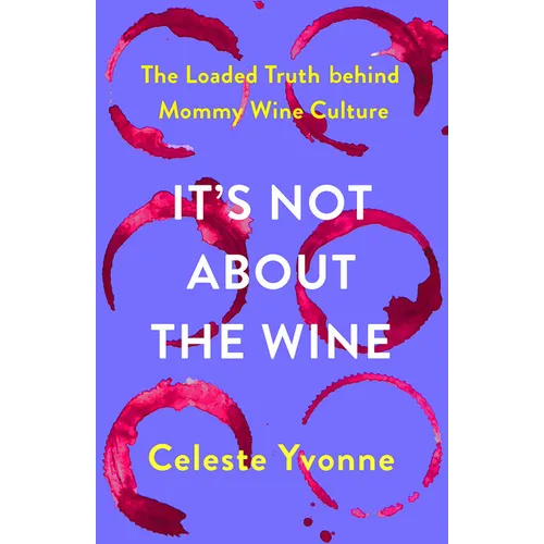 It's Not about the Wine: The Loaded Truth Behind Mommy Wine Culture - Hardcover