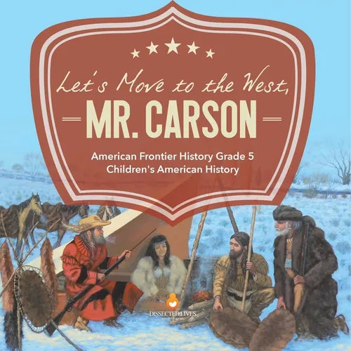 Let's Move to the West, Mr. Carson American Frontier History Grade 5 Children's American History - Paperback