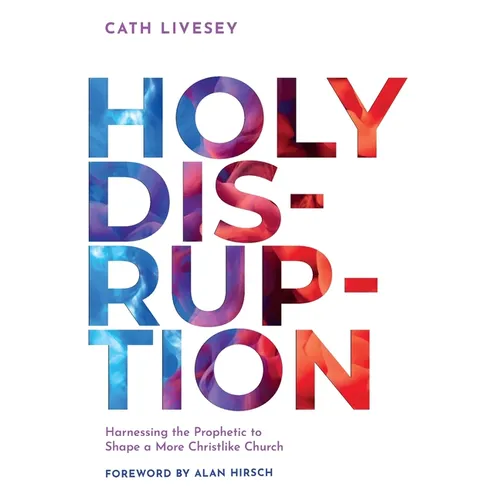 Holy Disruption: Harnessing the Prophetic to Shape a More Christlike Church - Paperback