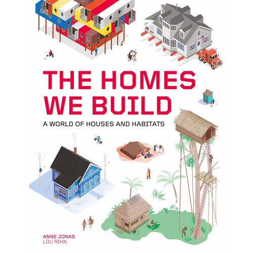 The Homes We Build: A World of Houses and Habitats - Hardcover