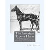 The American Trotter Horse: The Origin, History and Development of the American Trotting Horse - Paperback