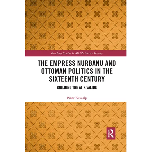 The Empress Nurbanu and Ottoman Politics in the Sixteenth Century: Building the Atik Valide - Paperback