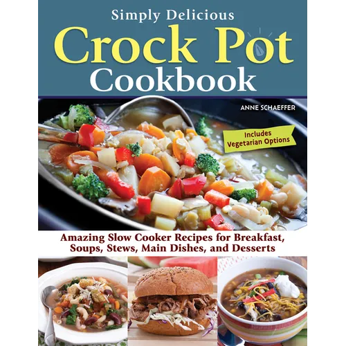 Simply Delicious Crock Pot Cookbook: Amazing Slow Cooker Recipes for Breakfast, Soups, Stews, Main Dishes, and Desserts--Includes Vegetarian Options - Paperback