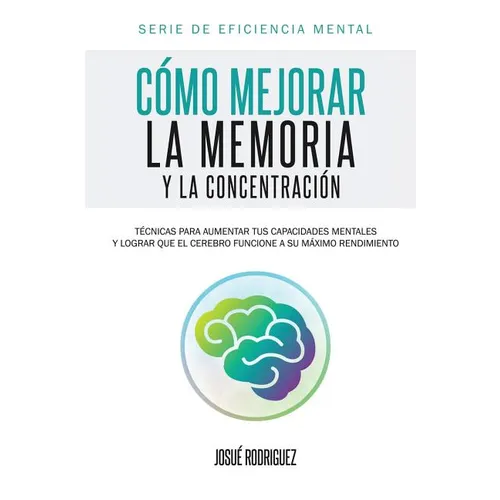 Cómo mejorar la memoria y la concentración: Técnicas para aumentar tus capacidades mentales y lograr que el cerebro funcione a su máximo rendimiento - Paperback