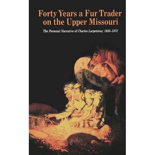 Forty Years a Fur Trader on the Upper Missouri: The Personal Narrative of Charles Larpenteur, 1833-1872 - Paperback