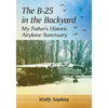 The B-25 in the Backyard: My Father's Historic Airplane Sanctuary - Paperback