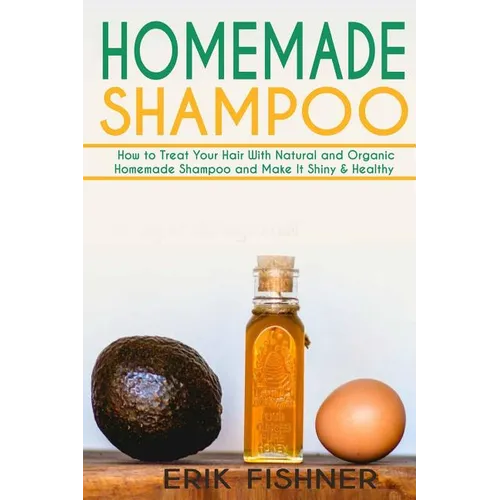 Homemade Shampoo: How to Treat Your Hair With Natural and Organic Homemade Shampoo and Make It Shiny & Healthy (Shampoo Making and Recipes) - Paperback