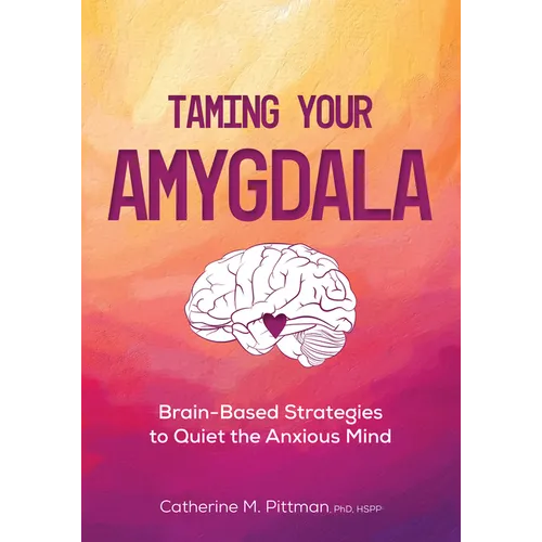 Taming Your Amygdala: Brain-Based Strategies to Quiet the Anxious Mind - Paperback