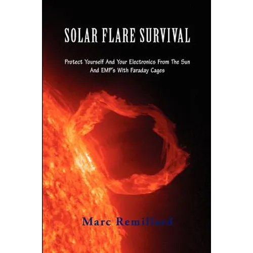 Solar Flare Survival: Protect Yourself and Your Electronics from the Sun and Emp's with Faraday Cages - Paperback