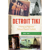 Detroit Tiki: A History of Polynesian Palaces & Tropical Cocktails - Paperback