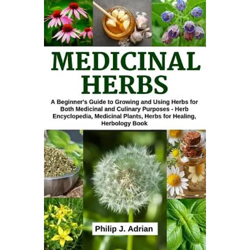 Medicinal Herbs: A beginner's Guide to Growing and Using Herbs for Both Medicinal and Culinary Purposes - Herb Encyclopedia, Herbs for - Paperback