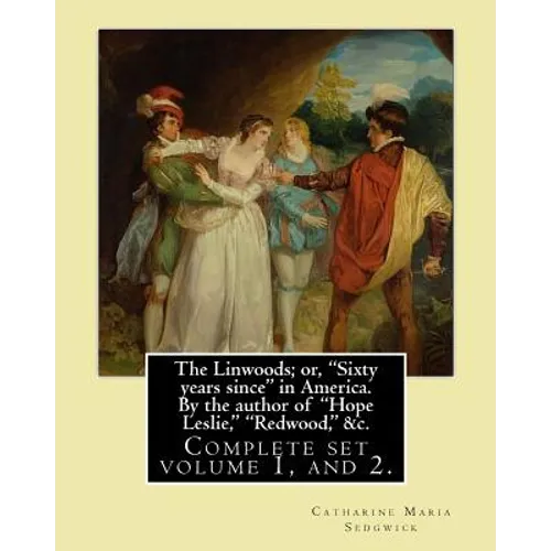 The Linwoods; or, "Sixty years since" in America. By the author of "Hope Leslie," "Redwood," &c. By: Catharine Maria Sedgwick: Complete ser volume 1, - Paperback