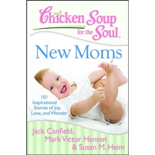 Chicken Soup for the Soul: New Moms: 101 Inspirational Stories of Joy, Love, and Wonder - Paperback