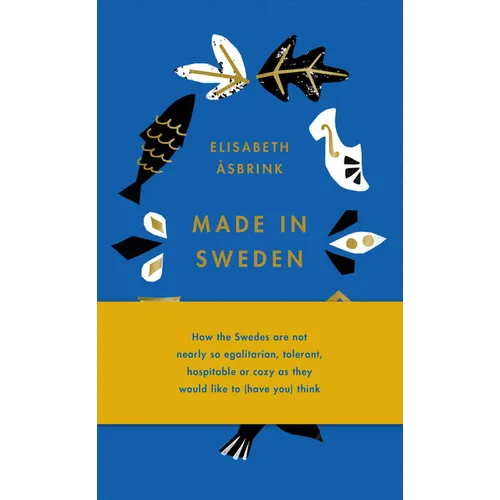 Made in Sweden: How the Swedes Are Not Nearly So Egalitarian, Tolerant, Hospitable or Cozy as They Would Like to (Have You) Think - Hardcover