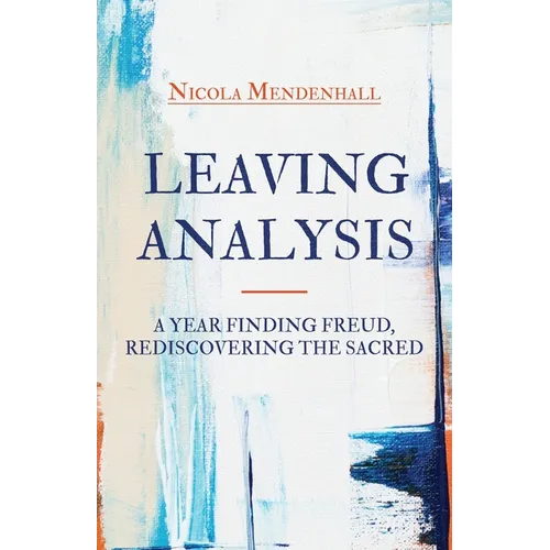 Leaving Analysis: A Year Finding Freud, Rediscovering the Sacred - Paperback