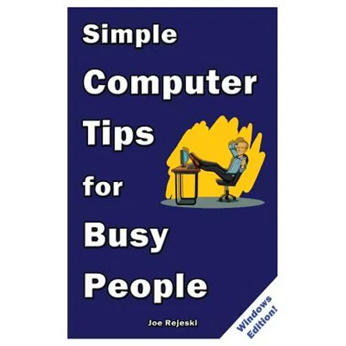Simple Computer Tips for Busy People: Finish your work early with these powerful, easy-to-remember computer tips for non-techies like you! - Paperback