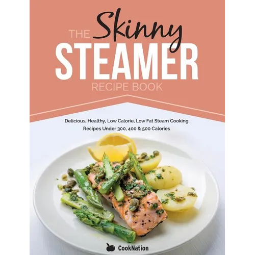 The Skinny Steamer Recipe Book: Delicious Healthy, Low Calorie, Low Fat Steam Cooking Recipes Under 300, 400 & 500 Calories - Paperback