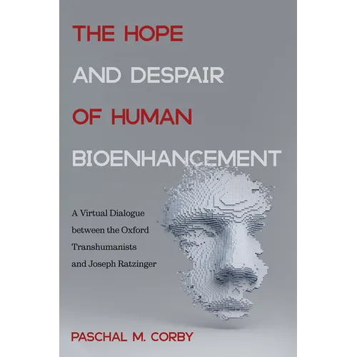 The Hope and Despair of Human Bioenhancement: A Virtual Dialogue Between the Oxford Transhumanists and Joseph Ratzinger - Paperback