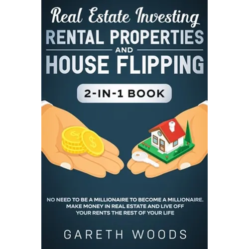 Real Estate Investing: Rental Properties and House Flipping 2-in-1 Book: No Need to Be a Millionaire to Become a Millionaire. Make Money in Real Estat - Paperback