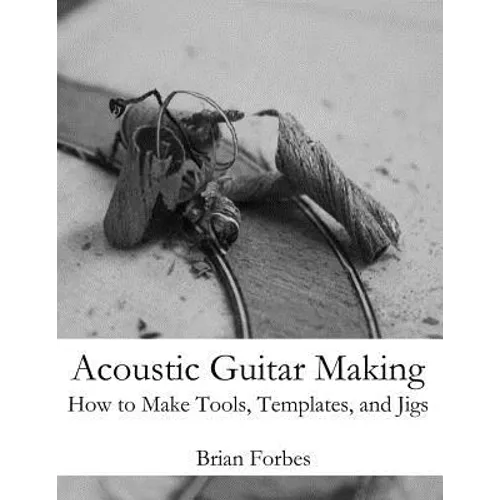 Acoustic Guitar Making: How to make Tools, Templates, and Jigs - Paperback